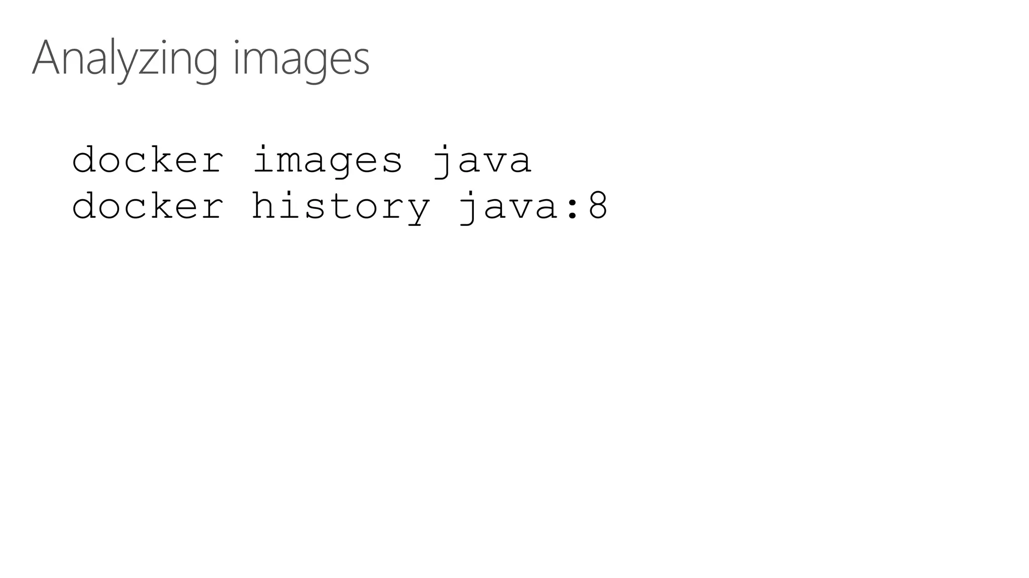 Analyzing images
docker images java
docker history java:8
 