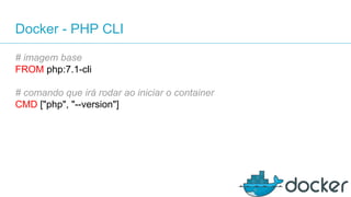 Docker - PHP CLI
# imagem base
FROM php:7.1-cli
# comando que irá rodar ao iniciar o container
CMD ["php", "--version"]
 