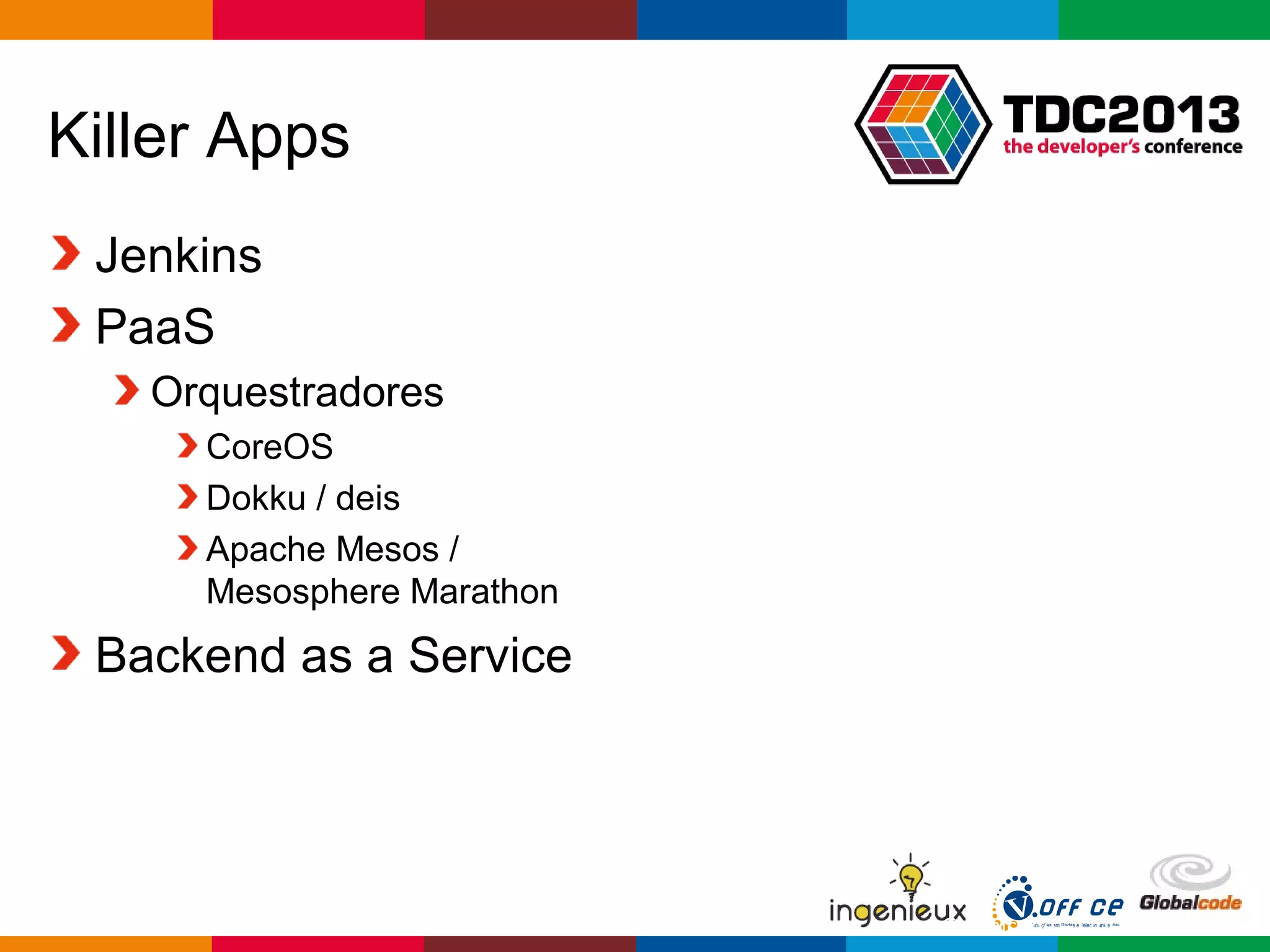 Globalcode – Open4education
Killer Apps
Jenkins
PaaS
Orquestradores
CoreOS
Dokku / deis
Apache Mesos /
Mesosphere Marathon
Backend as a Service
 