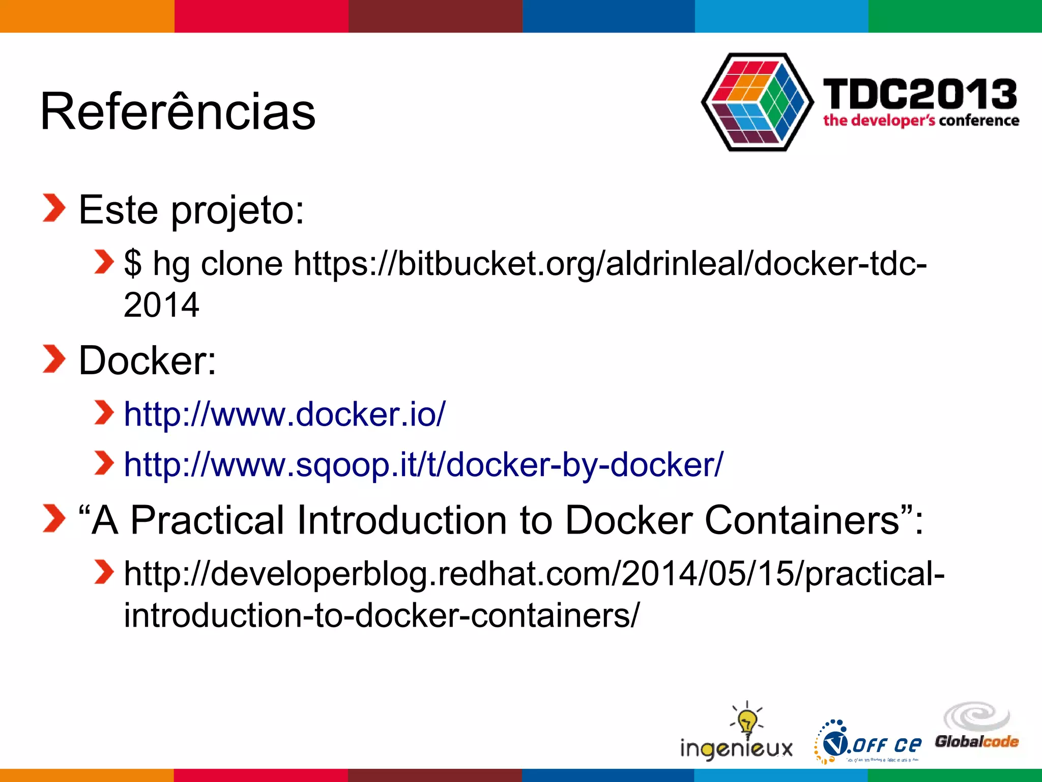 Globalcode – Open4education
Referências
Este projeto:
$ hg clone https://bitbucket.org/aldrinleal/docker-tdc-
2014
Docker:
http://www.docker.io/
http://www.sqoop.it/t/docker-by-docker/
“A Practical Introduction to Docker Containers”:
http://developerblog.redhat.com/2014/05/15/practical-
introduction-to-docker-containers/
 