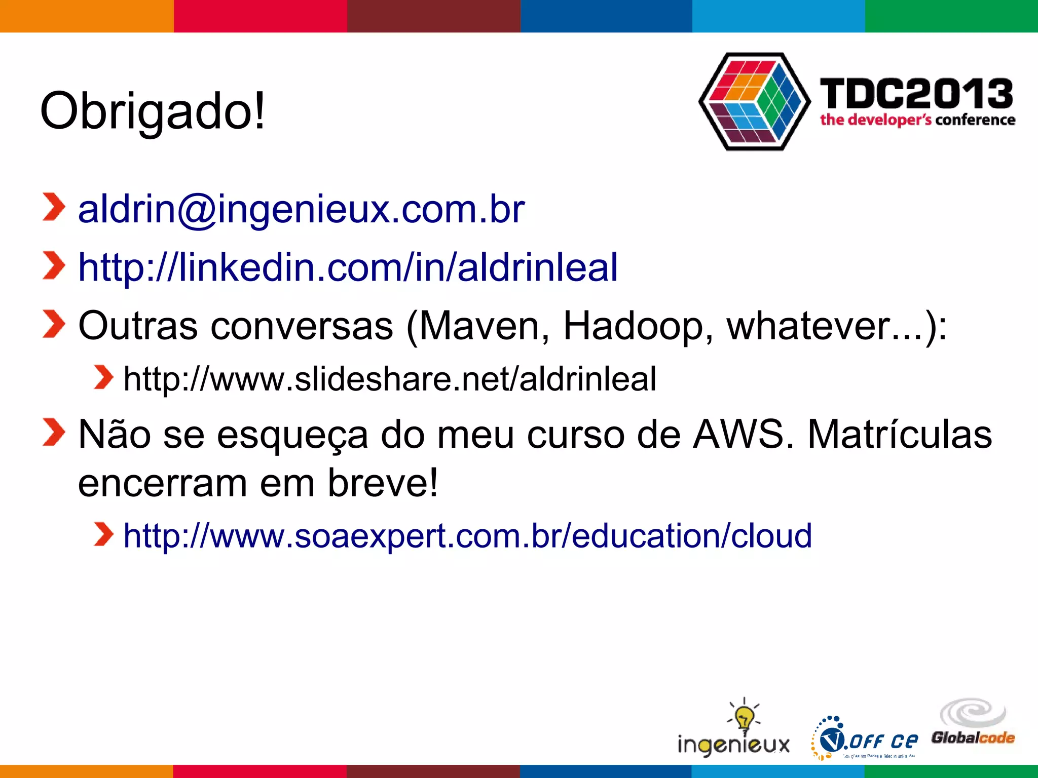 Globalcode – Open4education
Obrigado!
aldrin@ingenieux.com.br
http://linkedin.com/in/aldrinleal
Outras conversas (Maven, Hadoop, whatever...):
http://www.slideshare.net/aldrinleal
Não se esqueça do meu curso de AWS. Matrículas
encerram em breve!
http://www.soaexpert.com.br/education/cloud
 