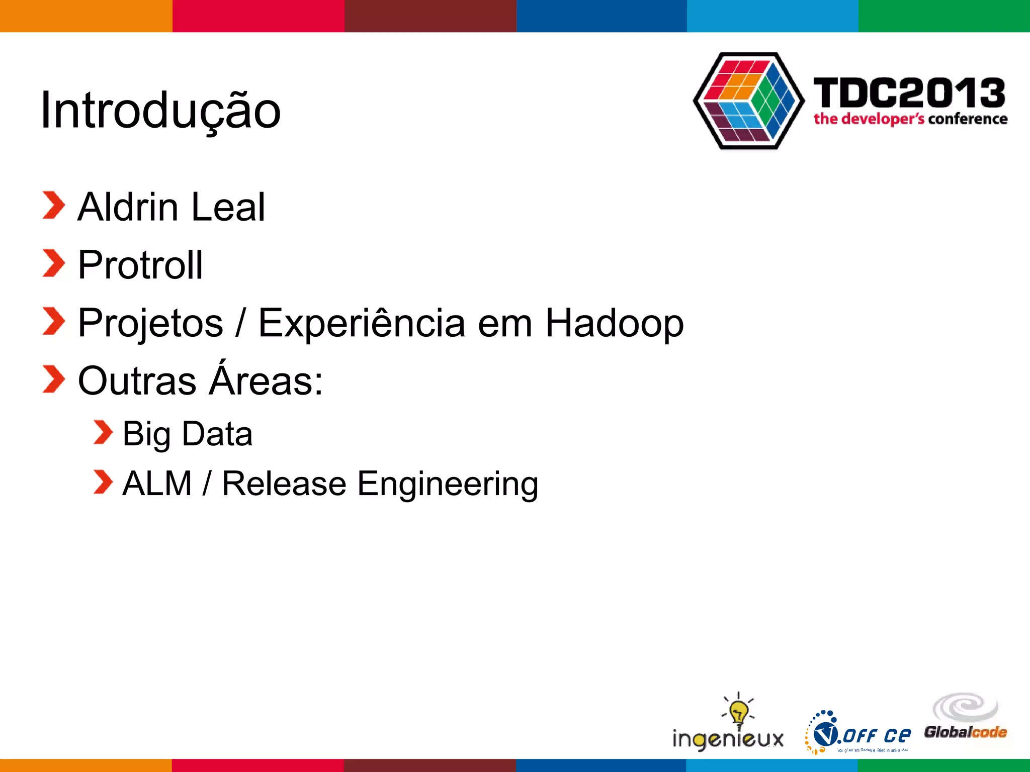 Globalcode – Open4education
Introdução
Aldrin Leal
Protroll
Projetos / Experiência em Hadoop
Outras Áreas:
Big Data
ALM / Release Engineering
 