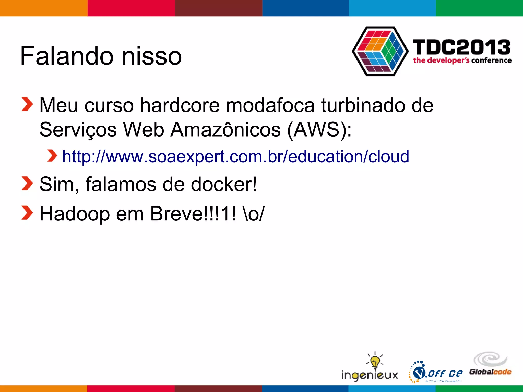 Globalcode – Open4education
Falando nisso
Meu curso hardcore modafoca turbinado de
Serviços Web Amazônicos (AWS):
http://www.soaexpert.com.br/education/cloud
Sim, falamos de docker!
Hadoop em Breve!!!1! o/
 