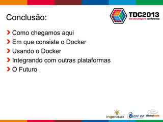 Globalcode – Open4education
Conclusão:
Como chegamos aqui
Em que consiste o Docker
Usando o Docker
Integrando com outras plataformas
O Futuro
 