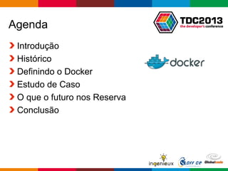 Globalcode – Open4education
Agenda
Introdução
Histórico
Definindo o Docker
Estudo de Caso
O que o futuro nos Reserva
Conclusão
 