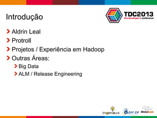 Globalcode – Open4education
Introdução
Aldrin Leal
Protroll
Projetos / Experiência em Hadoop
Outras Áreas:
Big Data
ALM / Release Engineering
 