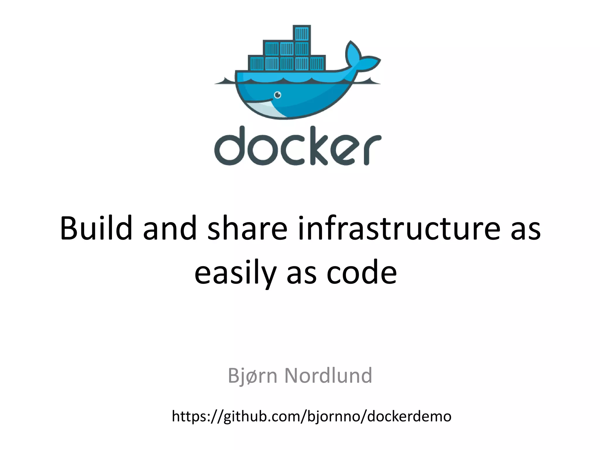 Bjørn Nordlund
Build and share infrastructure as
easily as code
https://github.com/bjornno/dockerdemo
 