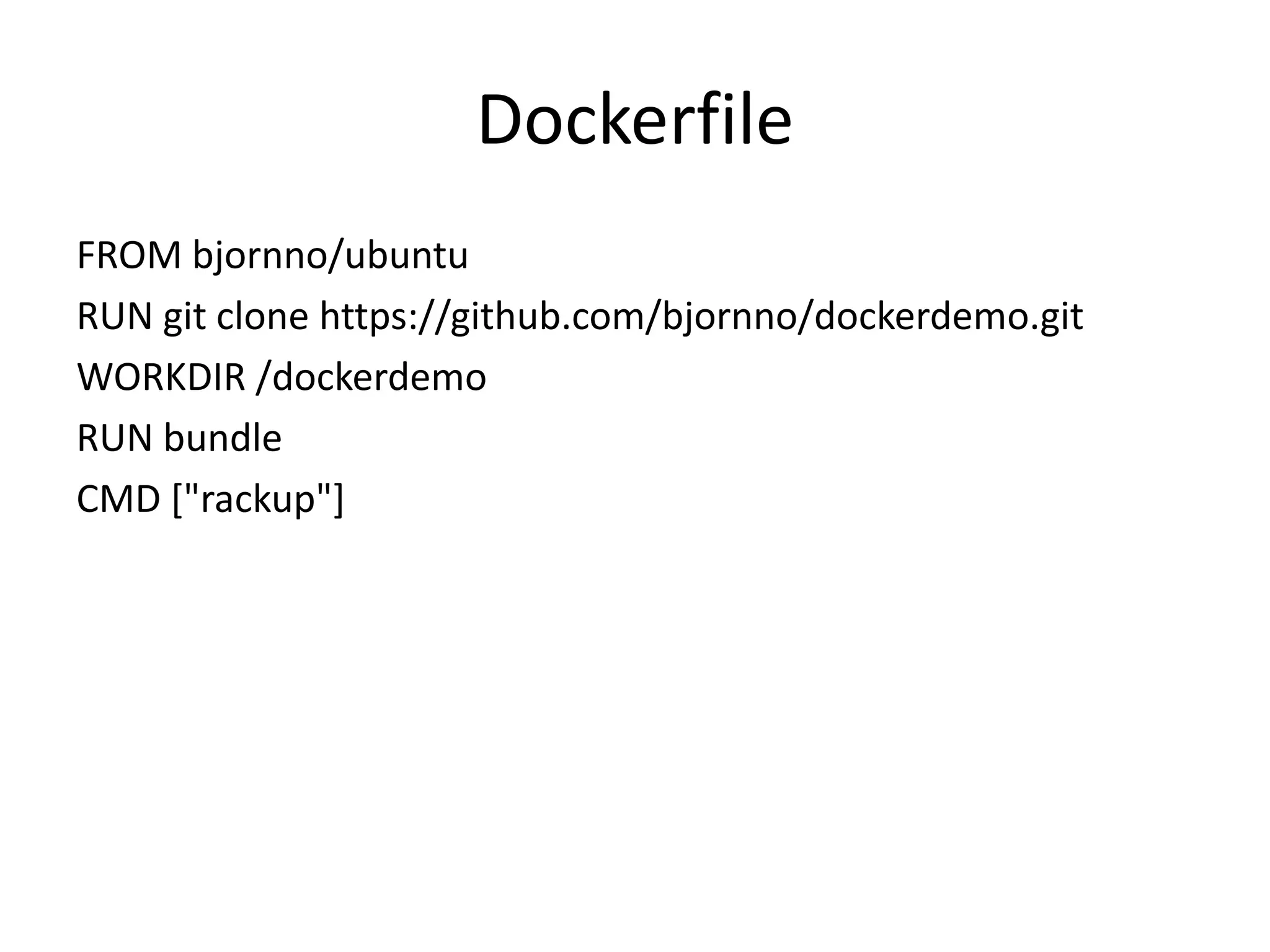 Dockerfile
FROM bjornno/ubuntu
RUN git clone https://github.com/bjornno/dockerdemo.git
WORKDIR /dockerdemo
RUN bundle
CMD ["rackup"]
 