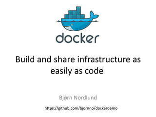 Bjørn Nordlund
Build and share infrastructure as
easily as code
https://github.com/bjornno/dockerdemo
 