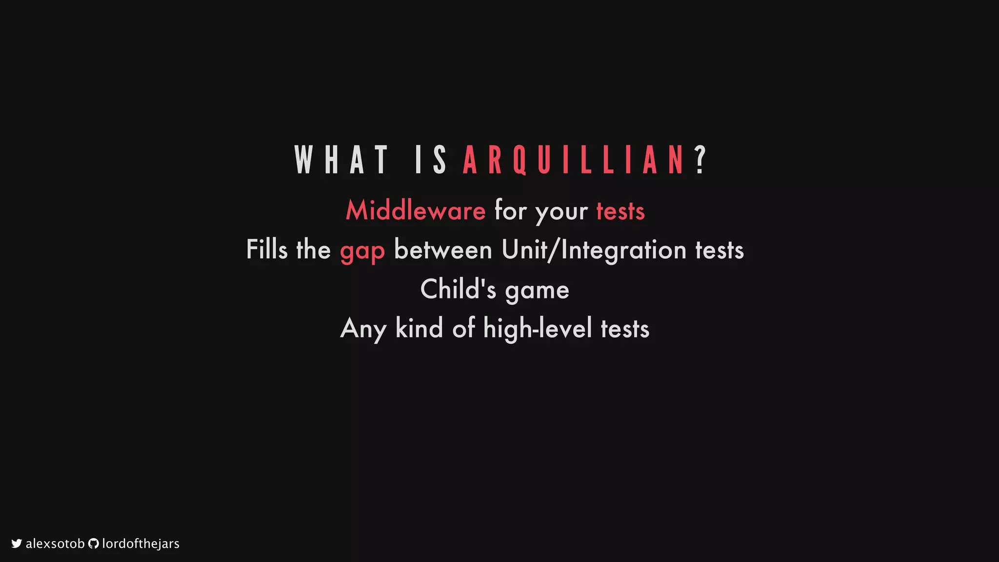 W H A T 	 I S 	A R Q U I L L I A N ?
Middleware
for
your
tests
Fills
the
gap
between
Unit/Integration
tests
Child's
game
Any
kind
of
high-level
tests
	alexsotob		lordofthejars
 