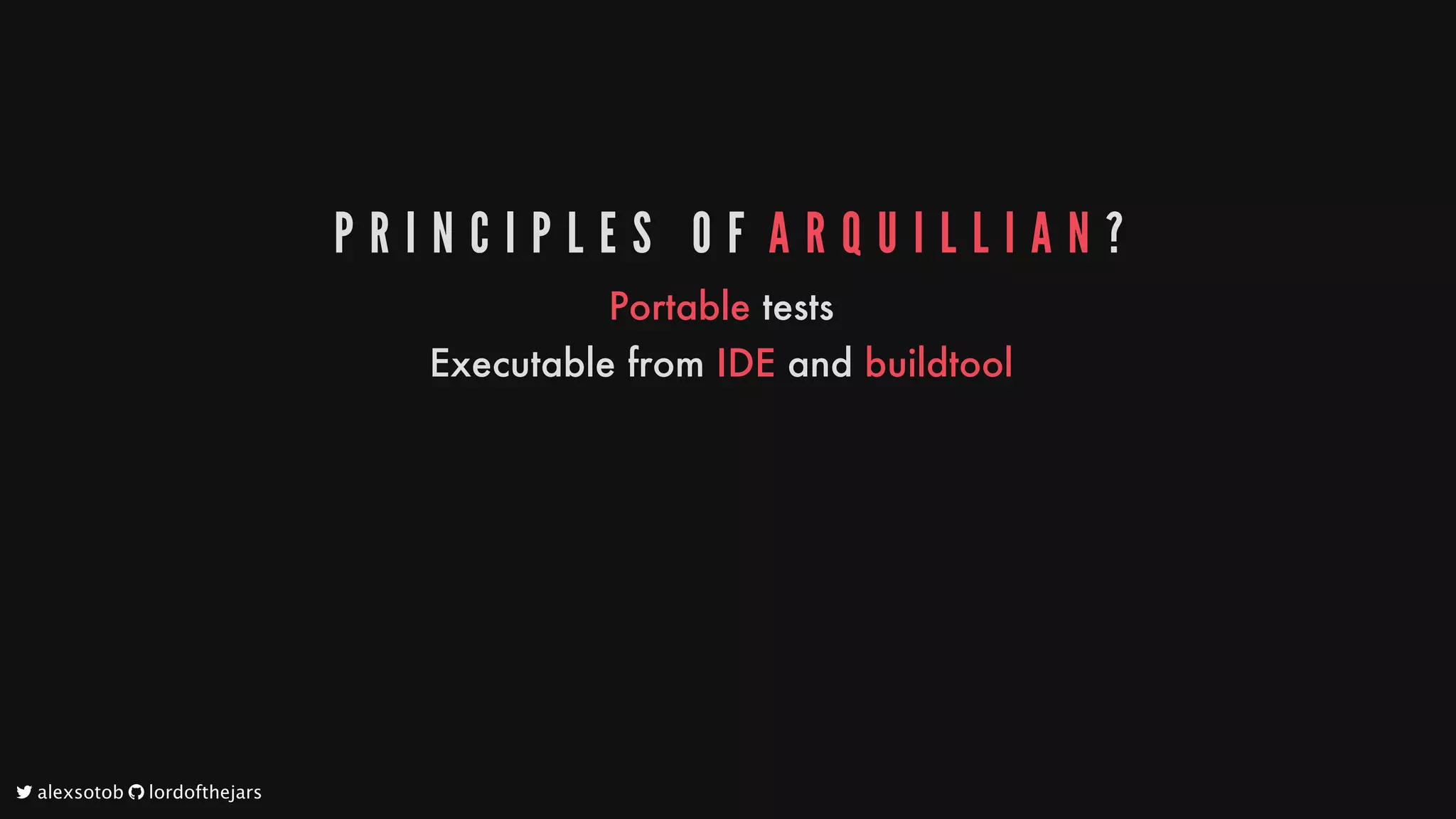 P R I N C I P L E S 	 O F 	A R Q U I L L I A N ?
Portable
tests
Executable
from
IDE
and
buildtool
	alexsotob		lordofthejars
 