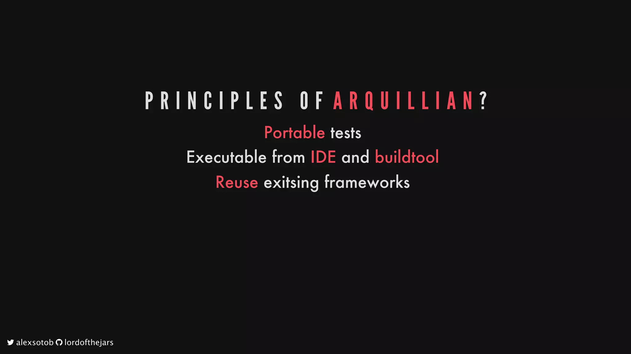 P R I N C I P L E S 	 O F 	A R Q U I L L I A N ?
Portable
tests
Executable
from
IDE
and
buildtool
Reuse
exitsing
frameworks
	alexsotob		lordofthejars
 