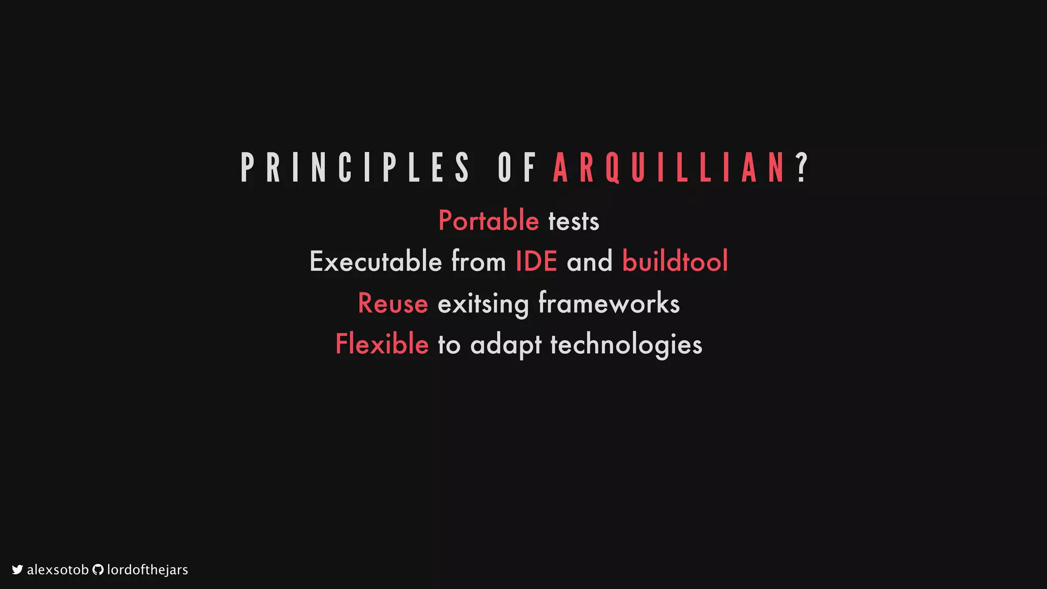 P R I N C I P L E S 	 O F 	A R Q U I L L I A N ?
Portable
tests
Executable
from
IDE
and
buildtool
Reuse
exitsing
frameworks
Flexible
to
adapt
technologies
	alexsotob		lordofthejars
 