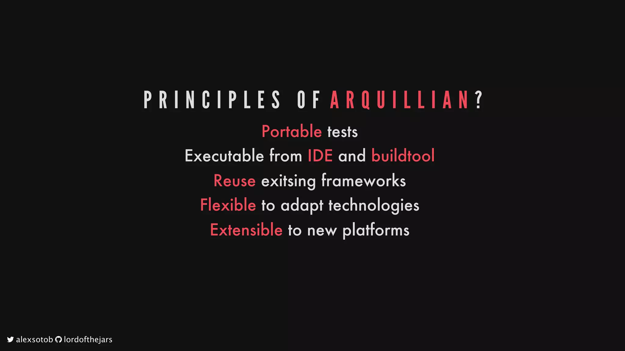 P R I N C I P L E S 	 O F 	A R Q U I L L I A N ?
Portable
tests
Executable
from
IDE
and
buildtool
Reuse
exitsing
frameworks
Flexible
to
adapt
technologies
Extensible
to
new
platforms
	alexsotob		lordofthejars
 