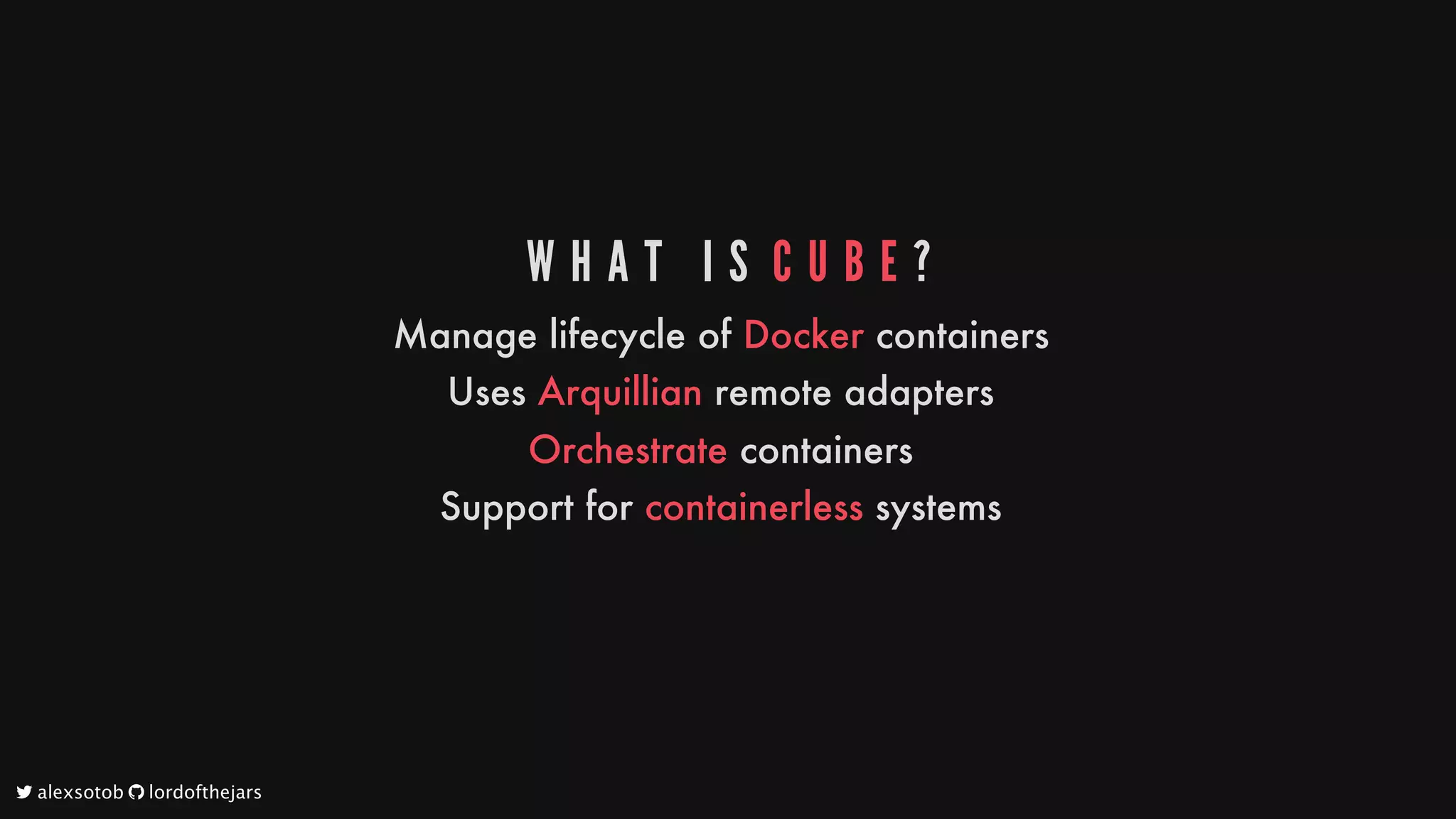 W H A T 	 I S 	C U B E ?
Manage
lifecycle
of
Docker
containers
Uses
Arquillian
remote
adapters
Orchestrate
containers
Support
for
containerless
systems
	alexsotob		lordofthejars
 