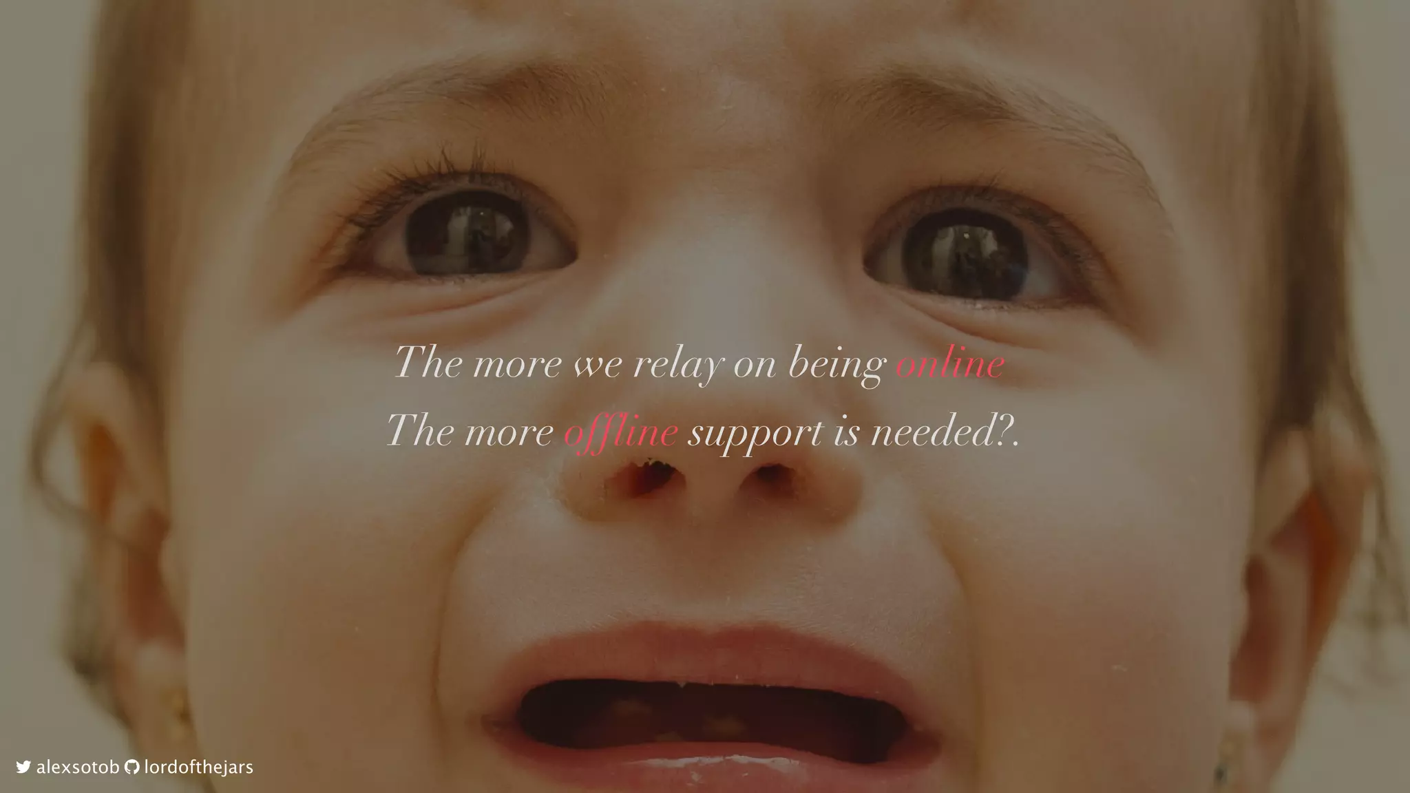 The	more	we	relay	on	being	online	
The	more	offline	support	is	needed?.
	alexsotob		lordofthejars
 