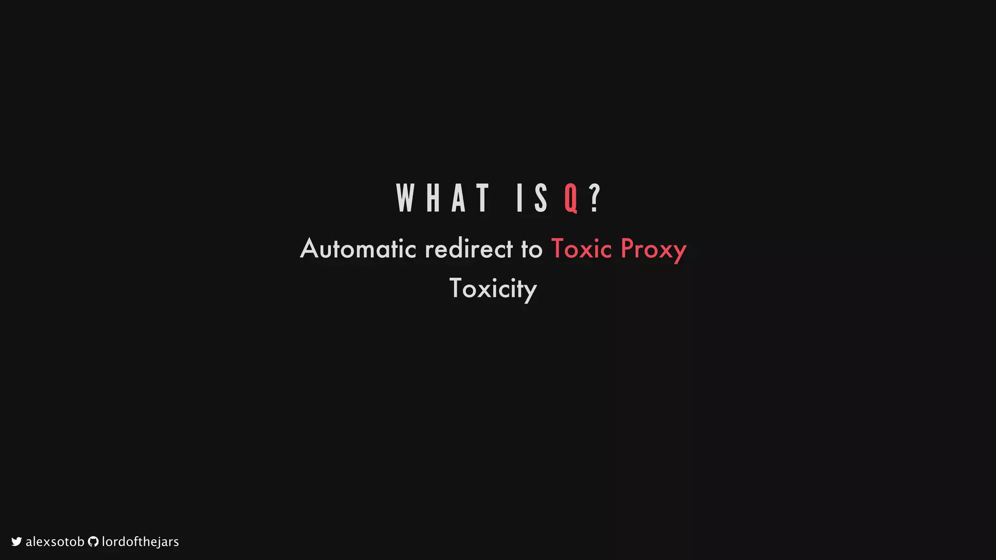 W H A T 	 I S 	Q ?
Automatic
redirect
to
Toxic
Proxy
Toxicity
	alexsotob		lordofthejars
 
