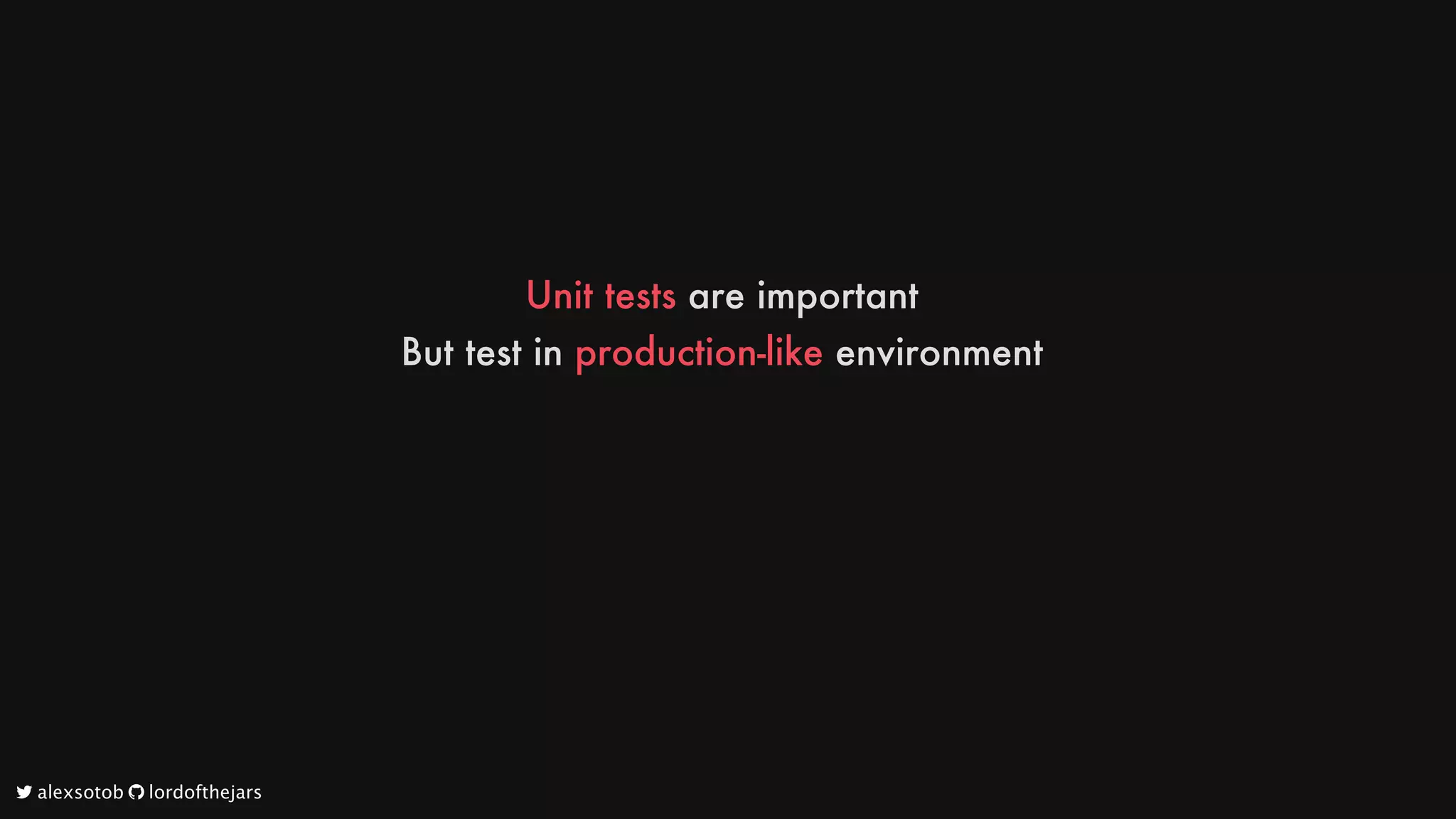 Unit
tests
are
important
But
test
in
production-like
environment
	alexsotob		lordofthejars
 