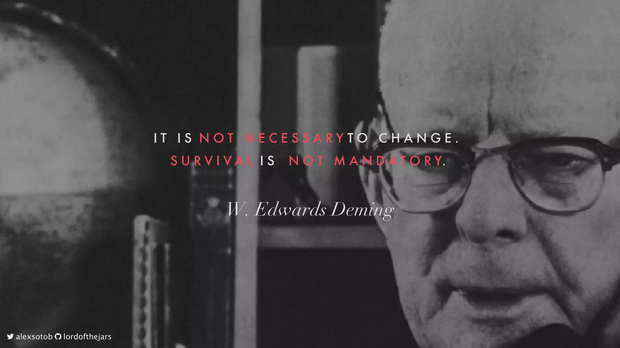I T 
 I S 
N O T 
 N E C E S S A R Y
T O 
 C H A N G E . 

S U R V I V A L 
I S 
 N O T 
 M A N D A T O R Y.
W.	Edwards	Deming
	alexsotob		lordofthejars
 