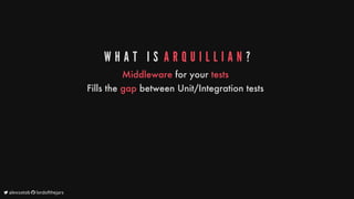 W H A T 	 I S 	A R Q U I L L I A N ?
Middleware
for
your
tests
Fills
the
gap
between
Unit/Integration
tests
	alexsotob		lordofthejars
 