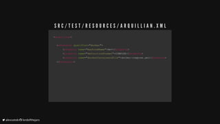 <<arquillianarquillian>>
				<<extensionextension		qualifierqualifier==""dockerdocker"">>
												<<propertyproperty		namename==""machineNamemachineName"">>devdev</</propertyproperty>>
												<<propertyproperty		namename==""definitionFormatdefinitionFormat"">>COMPOSECOMPOSE</</propertyproperty>>
												<<propertyproperty		namename==""dockerContainersFiledockerContainersFile"">>docker-compose.ymldocker-compose.yml</</propertyproperty>>
				</</extensionextension>>
				
S R C / T E S T / R E S O U R C E S / A R Q U I L L I A N . X M L
	alexsotob		lordofthejars
 