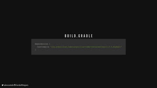 dependencies	dependencies	{{
		testCompile			testCompile	'org.arquillian.cube:arquillian-cube-containerless:1.0.0.Alpha11''org.arquillian.cube:arquillian-cube-containerless:1.0.0.Alpha11'
}}
B U I L D . G R A D L E
	alexsotob		lordofthejars
 
