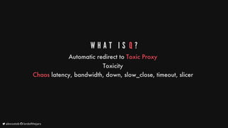 W H A T 	 I S 	Q ?
Automatic
redirect
to
Toxic
Proxy
Toxicity
Chaos
latency,
bandwidth,
down,
slow_close,
timeout,
slicer
	alexsotob		lordofthejars
 