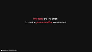 Unit
tests
are
important
But
test
in
production-like
environment
	alexsotob		lordofthejars
 
