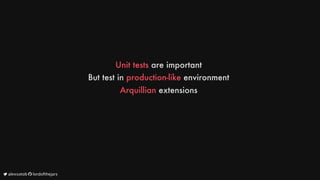 Unit
tests
are
important
But
test
in
production-like
environment
Arquillian
extensions
	alexsotob		lordofthejars
 