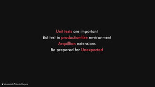 Unit
tests
are
important
But
test
in
production-like
environment
Arquillian
extensions
Be
prepared
for
Unexpected
	alexsotob		lordofthejars
 