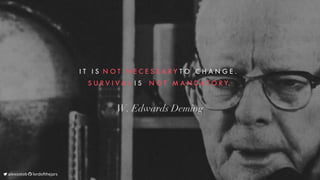 I T 
 I S 
N O T 
 N E C E S S A R Y
T O 
 C H A N G E . 

S U R V I V A L 
I S 
 N O T 
 M A N D A T O R Y.
W.	Edwards	Deming
	alexsotob		lordofthejars
 