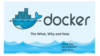 Docker
The What, Why and How
The What, Why and How
Souvik Maji
001310501056
BCSE UG IV
 