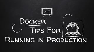 Docker
Tips For
Running in Production
 