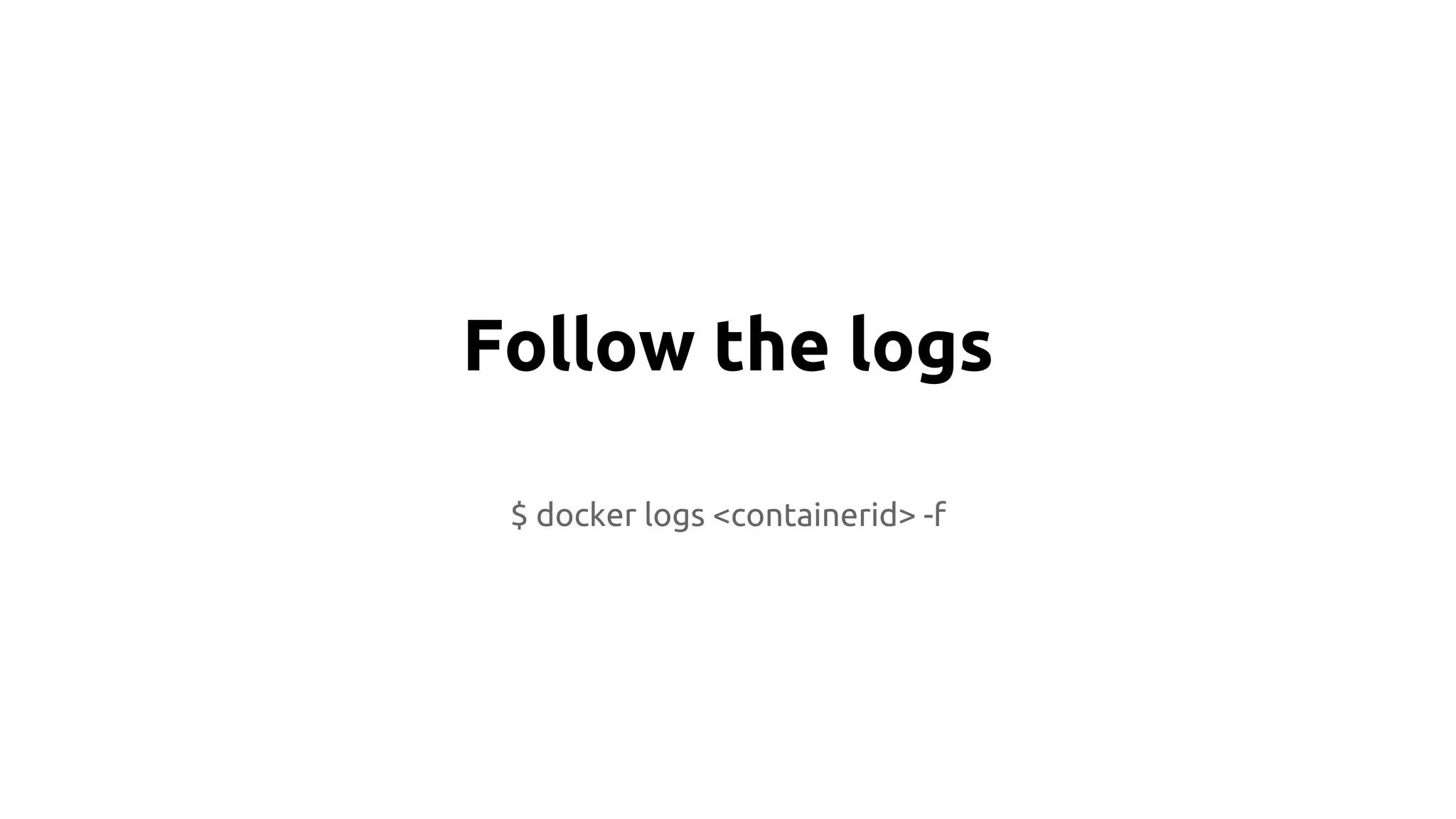 Follow the logs
$ docker logs <containerid> -f