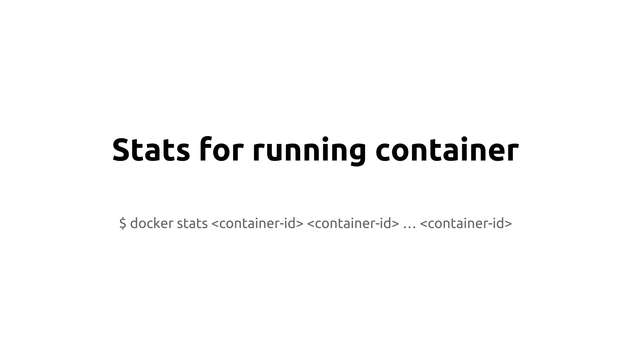 Stats for running container
$ docker stats <container-id> <container-id> … <container-id>