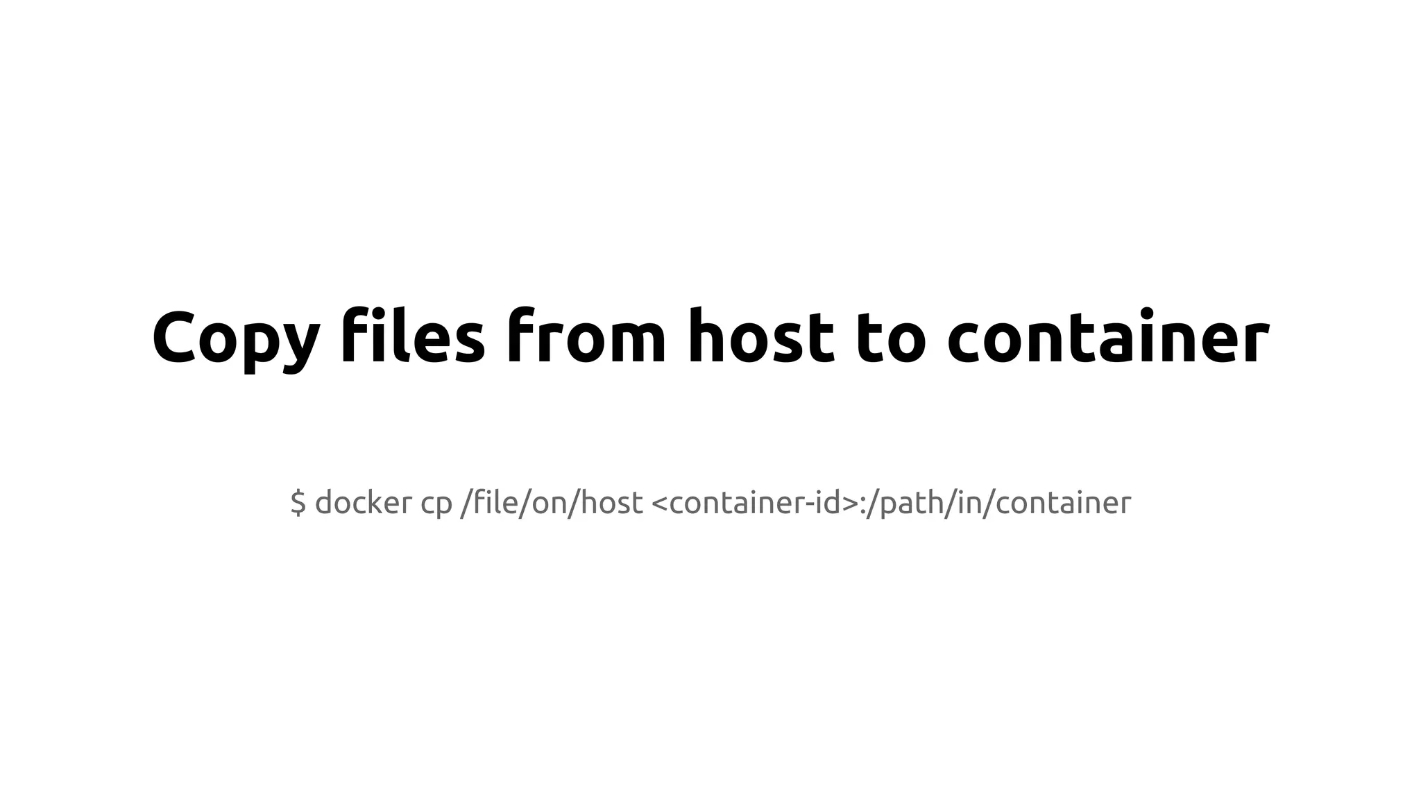 Copy files from host to container
$ docker cp /file/on/host <container-id>:/path/in/container