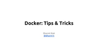 Docker: Tips & Tricks
Dharmit Shah
@dharm1t
 