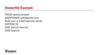 Dockerfile Example
FROM centos:centos6
MAINTAINER aotto@aotto.com
RUN yum -y install openssh-server
EXPOSE 22
ADD start.sh /start.sh
CMD /start.sh
11
 