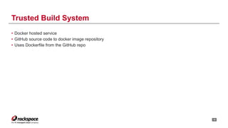 • Docker hosted service
• GitHub source code to docker image repository
• Uses Dockerfile from the GitHub repo
!18
Trusted Build System
 