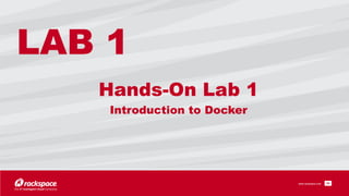www.rackspace.com
Hands-On Lab 1 
Introduction to Docker
!24
LAB 1
 