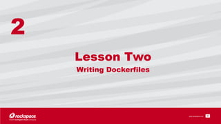 www.rackspace.com
Lesson Two  
Writing Dockerfiles
!30
2
 