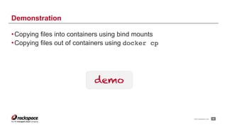 www.rackspace.com
•Copying files into containers using bind mounts
•Copying files out of containers using docker cp
!34
Demonstration
demo
 