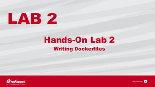 www.rackspace.com
Hands-On Lab 2 
Writing Dockerfiles
!36
LAB 2
 