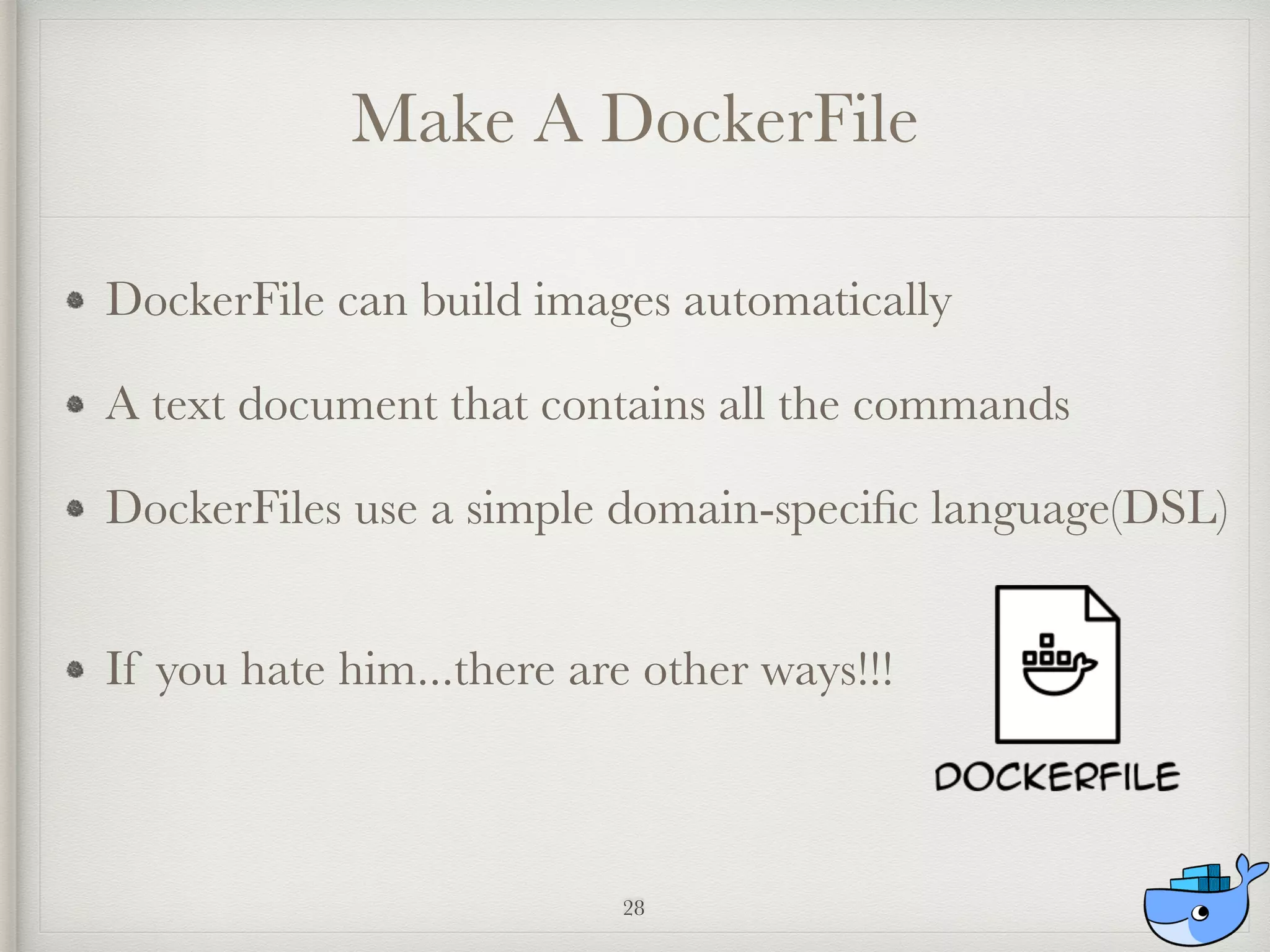Make A DockerFile
DockerFile can build images automatically
A text document that contains all the commands 
DockerFiles use a simple domain-speciﬁc language(DSL) 
If you hate him...there are other ways!!!
28
 