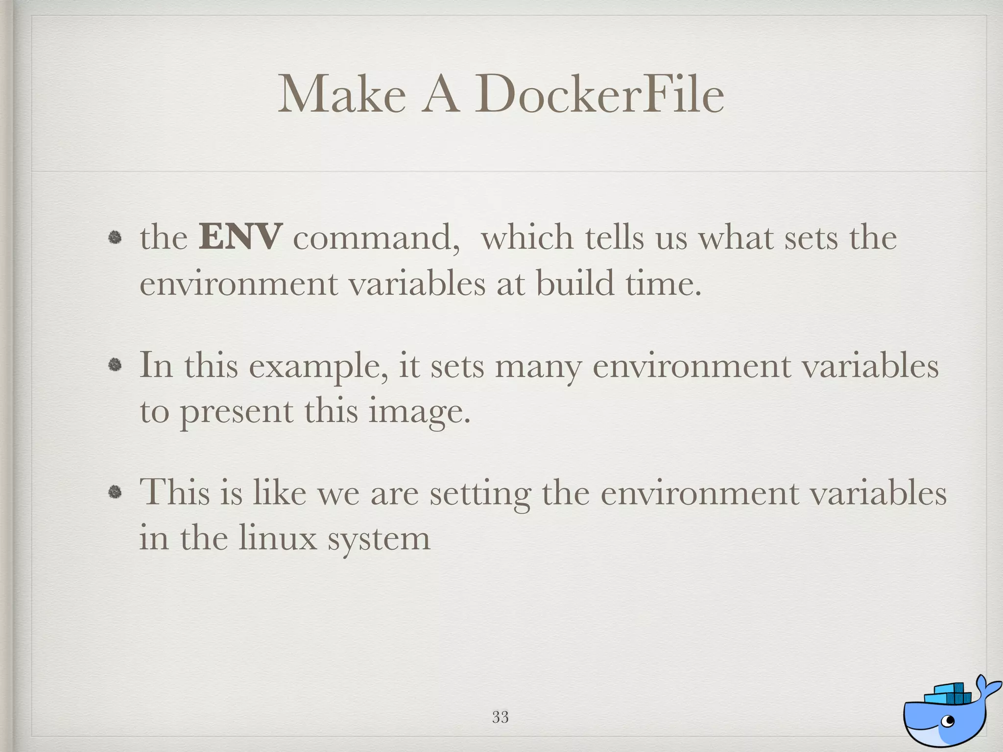 Make A DockerFile
the ENV command, which tells us what sets the
environment variables at build time.
In this example, it sets many environment variables
to present this image.
This is like we are setting the environment variables
in the linux system
33
 