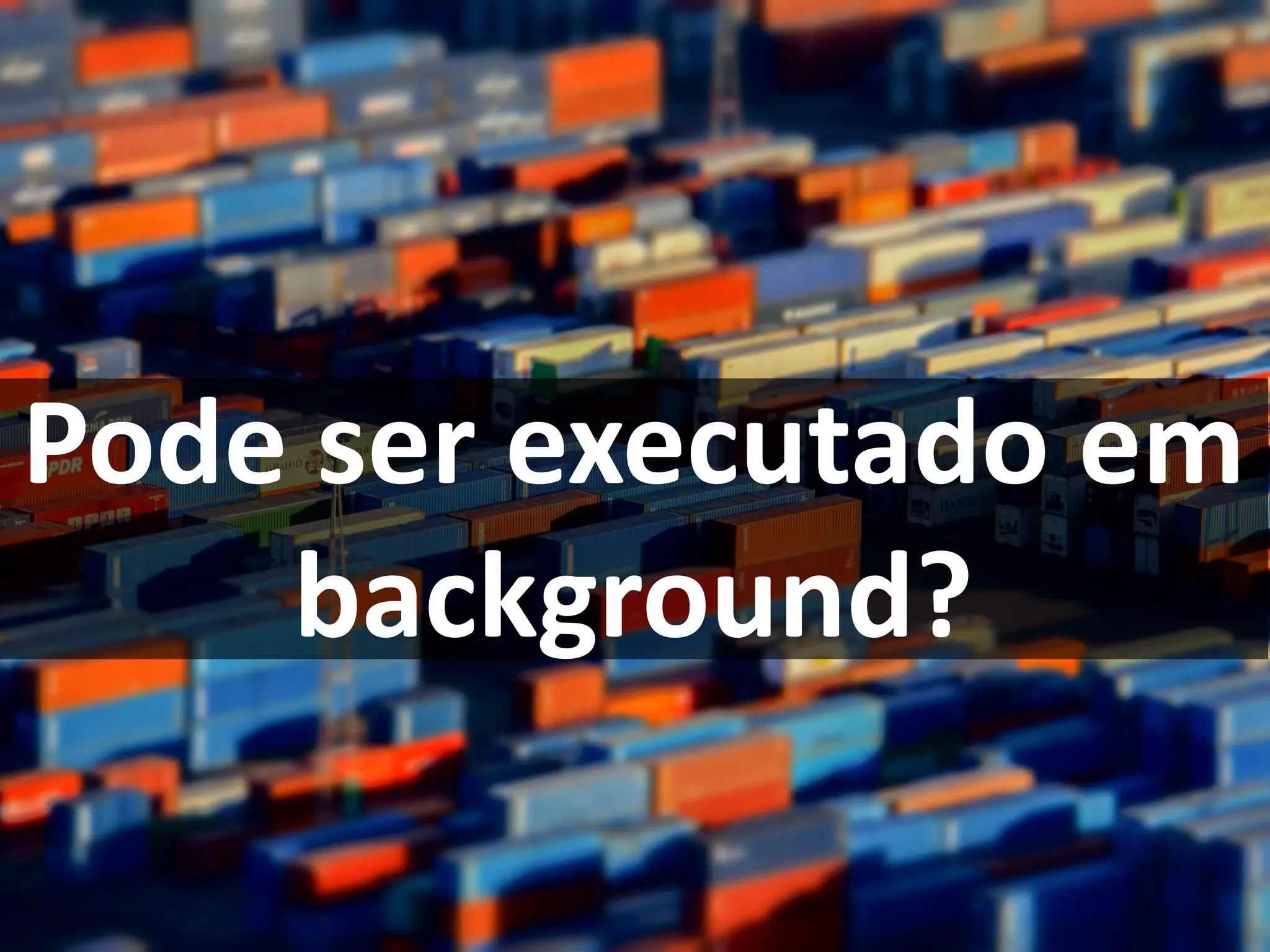 Pode ser executado em
background?
 