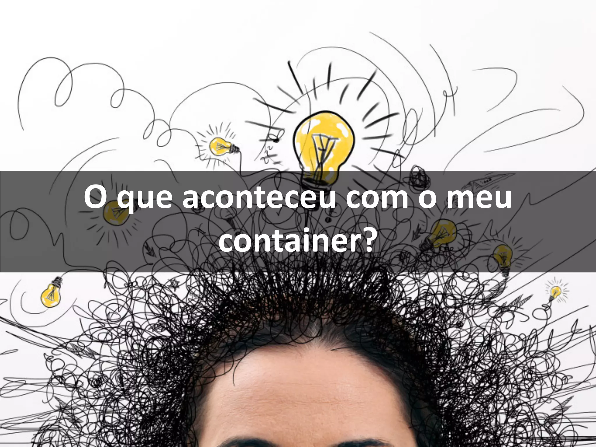 O que aconteceu com o meu
container?
 