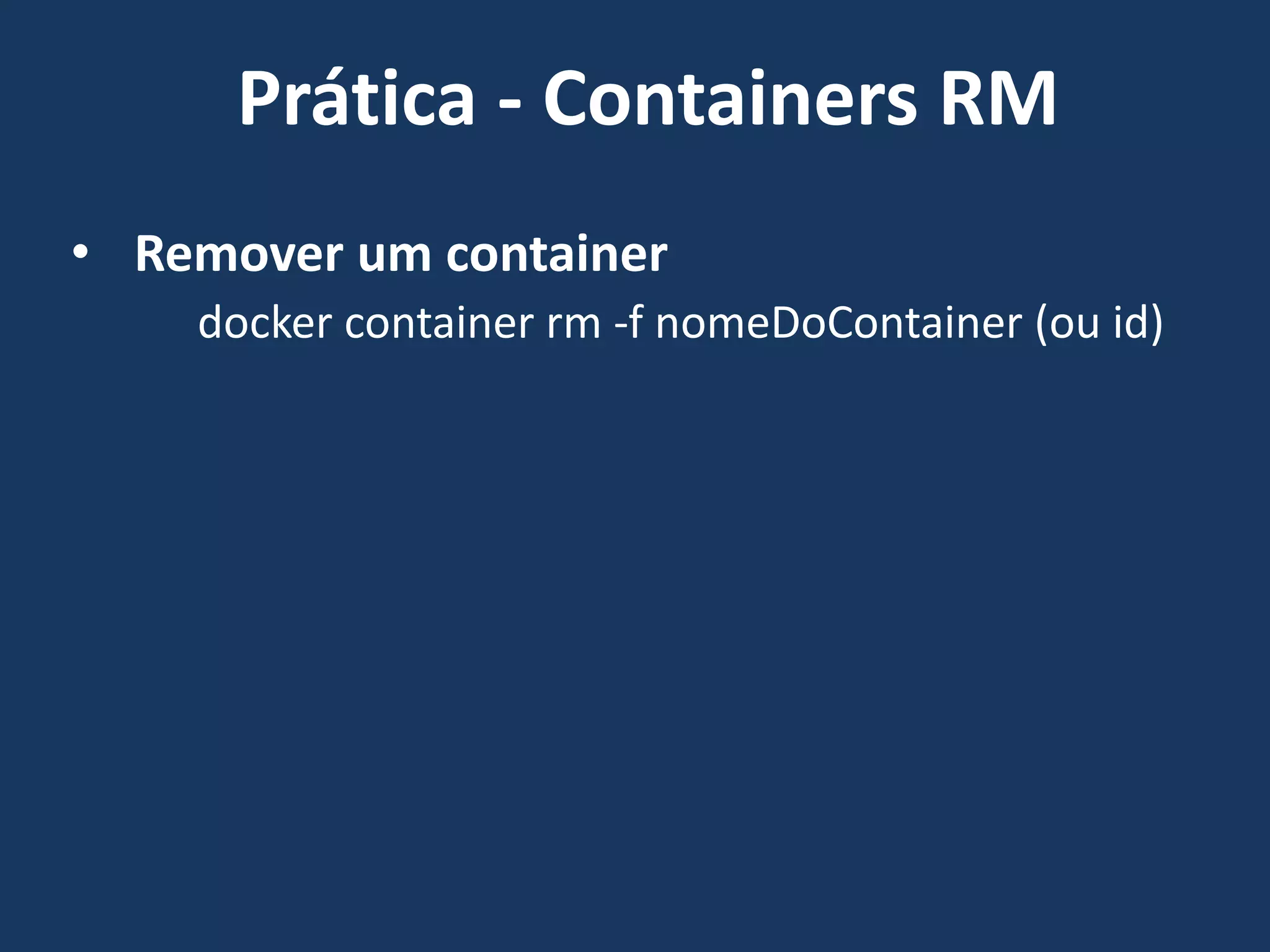 • Remover um container
docker container rm -f nomeDoContainer (ou id)
Prática - Containers RM
 