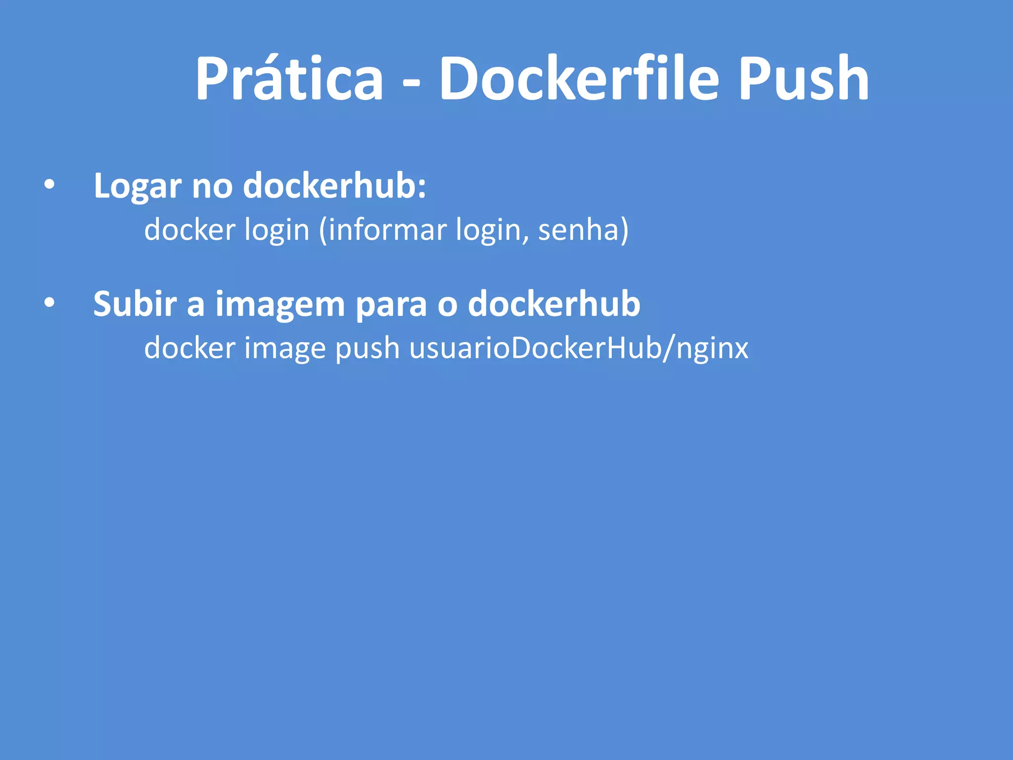 • Logar no dockerhub:
docker login (informar login, senha)
• Subir a imagem para o dockerhub
docker image push usuarioDockerHub/nginx
Prática - Dockerfile Push
 