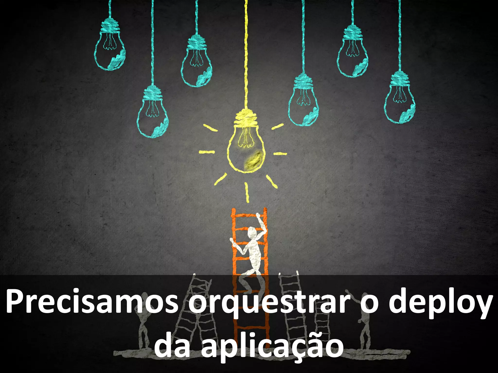 Precisamos orquestrar o deploy
da aplicação
 